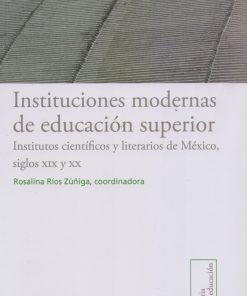 Instituciones modernas de educación superior. Institutos científicos y literarios de México siglos XIX y XX - 1ra edición