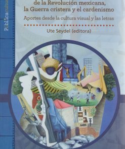 La memoria cultural acerca de la Revolución mexicana, la guerra cristera y el cardenismo - 1ra edición