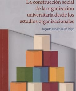 La construcción social de la organización universitaria desde los estudios organizacionales - 1ra edición