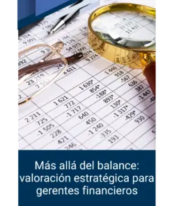 Más allá del balance: valoración estratégica para gerentes financieros