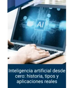 Inteligencia artificial desde cero: historia, tipos y aplicaciones reales